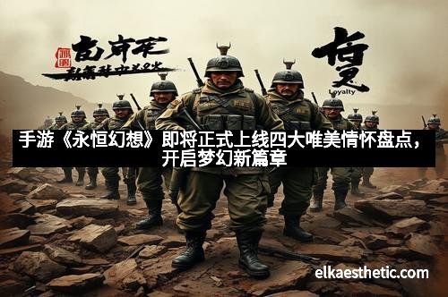 手游《永恒幻想》即将正式上线四大唯美情怀盘点，开启梦幻新篇章